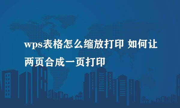 wps表格怎么缩放打印 如何让两页合成一页打印