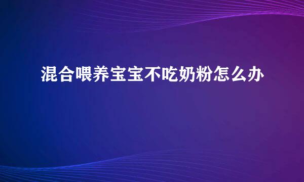 混合喂养宝宝不吃奶粉怎么办