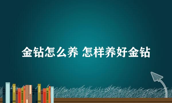 金钻怎么养 怎样养好金钻