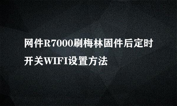 网件R7000刷梅林固件后定时开关WIFI设置方法