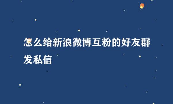 怎么给新浪微博互粉的好友群发私信
