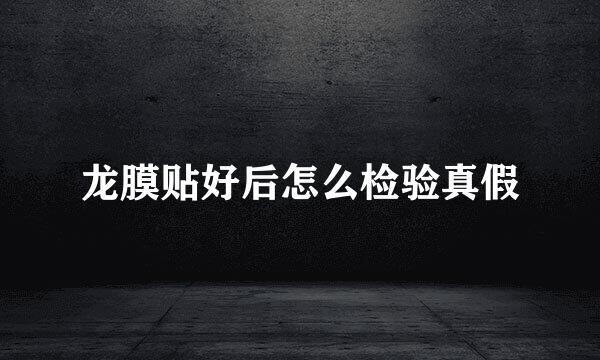 龙膜贴好后怎么检验真假