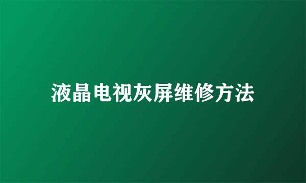 液晶电视灰屏维修方法