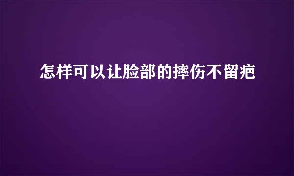 怎样可以让脸部的摔伤不留疤