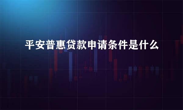 平安普惠贷款申请条件是什么