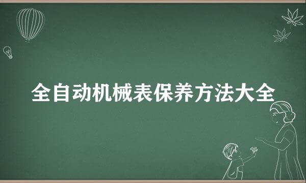 全自动机械表保养方法大全