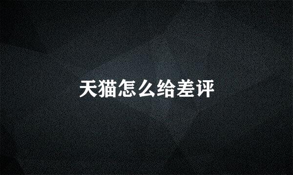 天猫怎么给差评