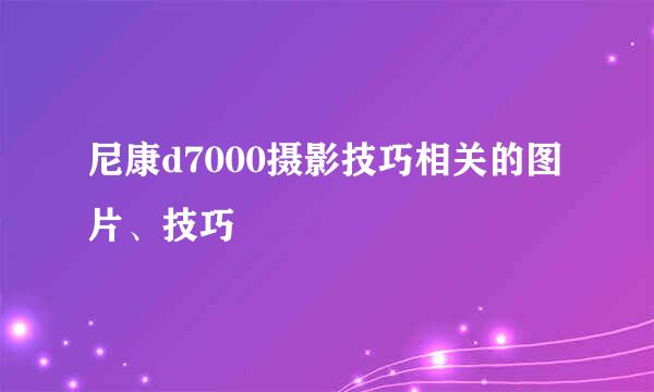 尼康d7000摄影技巧相关的图片、技巧