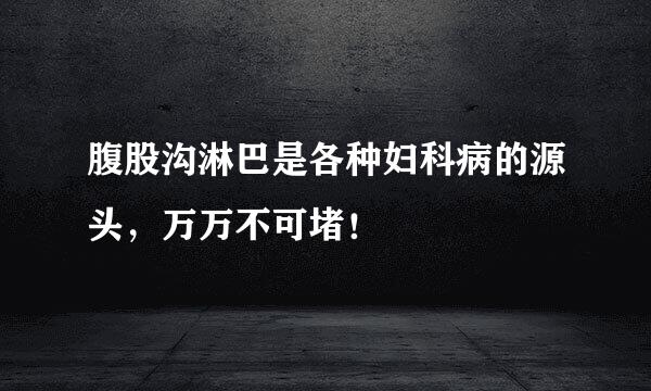 腹股沟淋巴是各种妇科病的源头，万万不可堵！