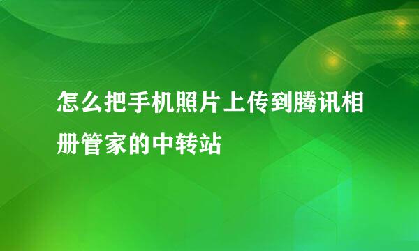 怎么把手机照片上传到腾讯相册管家的中转站