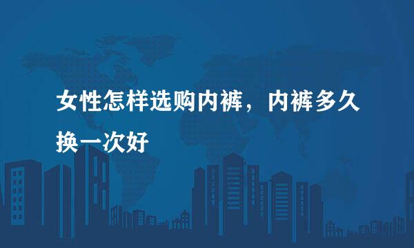 女性怎样选购内裤，内裤多久换一次好