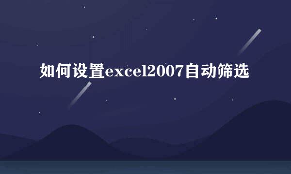 如何设置excel2007自动筛选