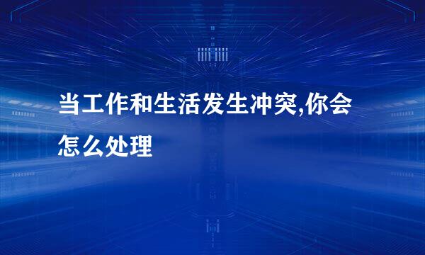 当工作和生活发生冲突,你会怎么处理