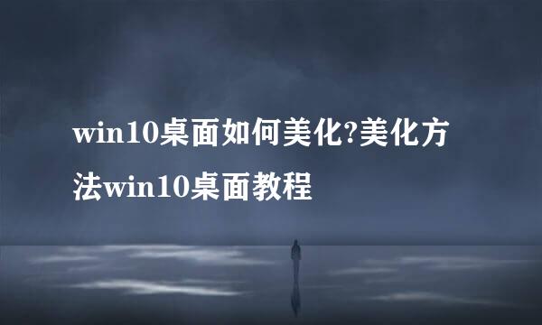 win10桌面如何美化?美化方法win10桌面教程