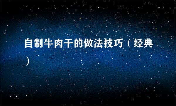 自制牛肉干的做法技巧（经典）