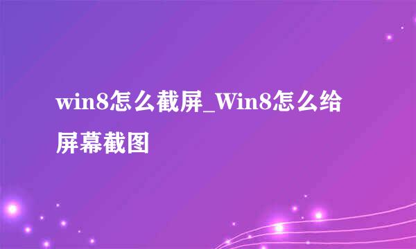 win8怎么截屏_Win8怎么给屏幕截图