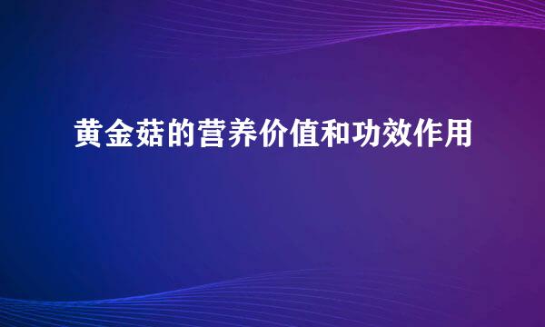 黄金菇的营养价值和功效作用