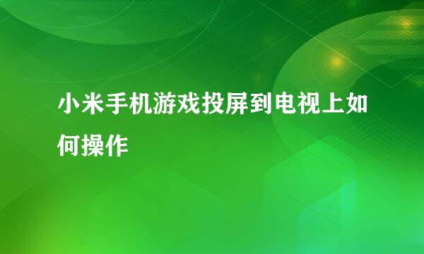 小米手机游戏投屏到电视上如何操作