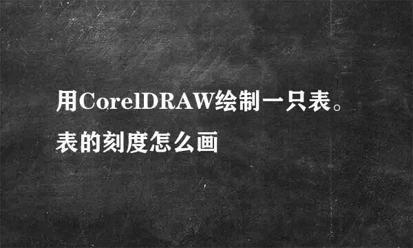 用CorelDRAW绘制一只表。表的刻度怎么画