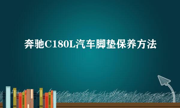 奔驰C180L汽车脚垫保养方法