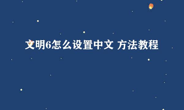 文明6怎么设置中文 方法教程