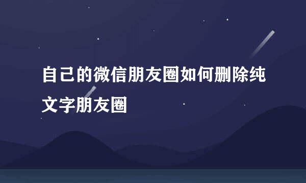 自己的微信朋友圈如何删除纯文字朋友圈