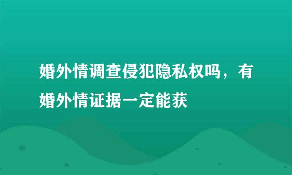 婚外情调查侵犯隐私权吗，有婚外情证据一定能获