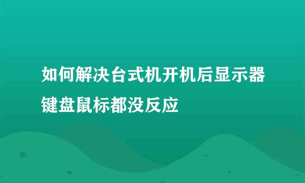 如何解决台式机开机后显示器键盘鼠标都没反应
