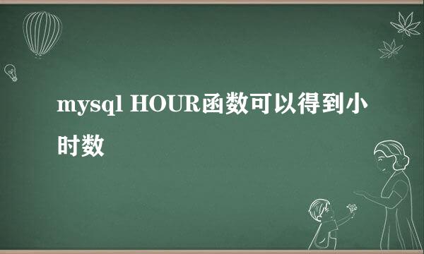 mysql HOUR函数可以得到小时数