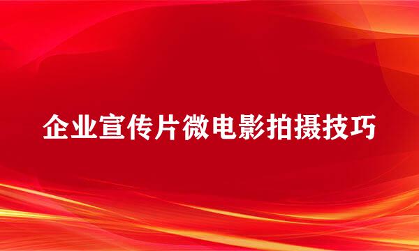 企业宣传片微电影拍摄技巧