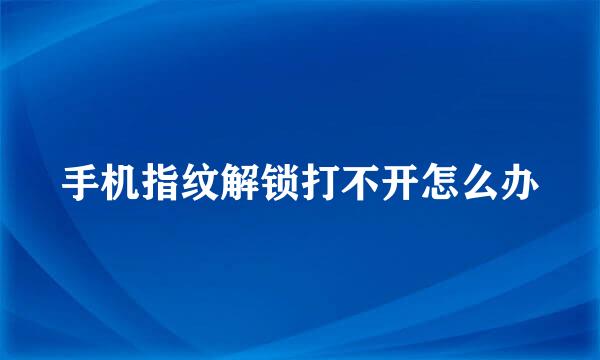 手机指纹解锁打不开怎么办