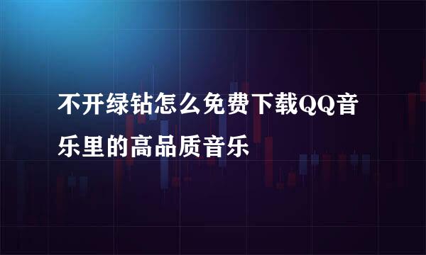 不开绿钻怎么免费下载QQ音乐里的高品质音乐