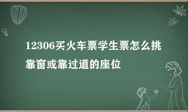 12306买火车票学生票怎么挑靠窗或靠过道的座位