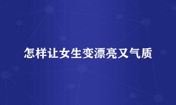 怎样让女生变漂亮又气质