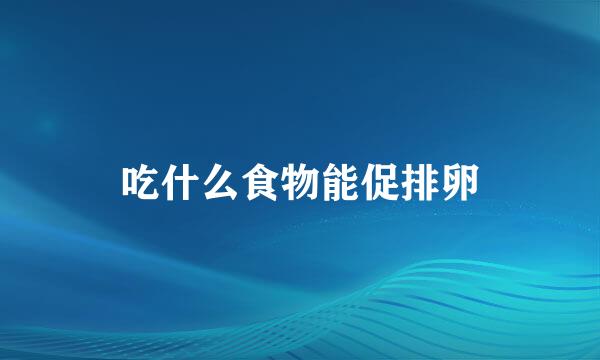 吃什么食物能促排卵