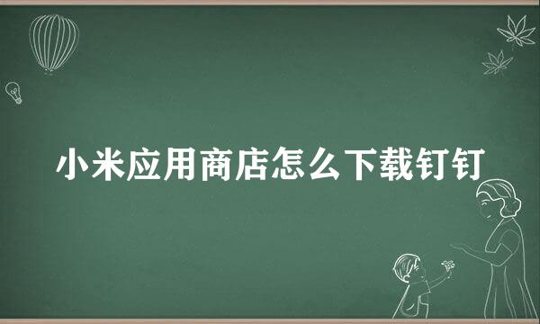 小米应用商店怎么下载钉钉
