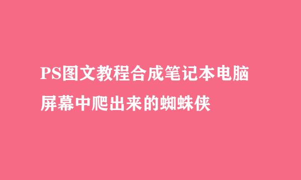 PS图文教程合成笔记本电脑屏幕中爬出来的蜘蛛侠