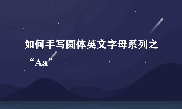 如何手写圆体英文字母系列之“Aa”