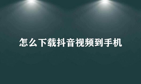 怎么下载抖音视频到手机