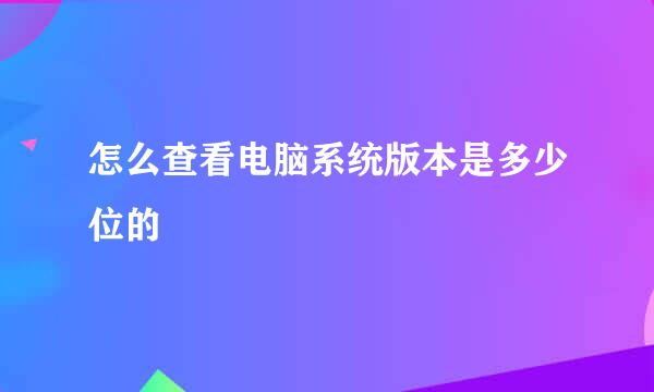 怎么查看电脑系统版本是多少位的