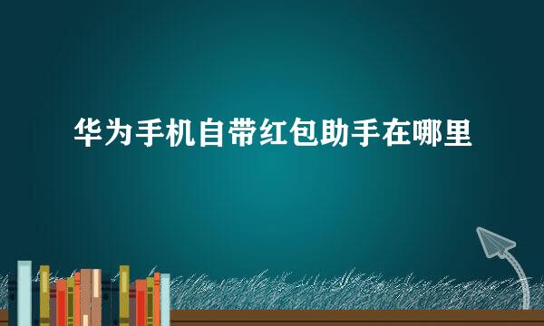 华为手机自带红包助手在哪里