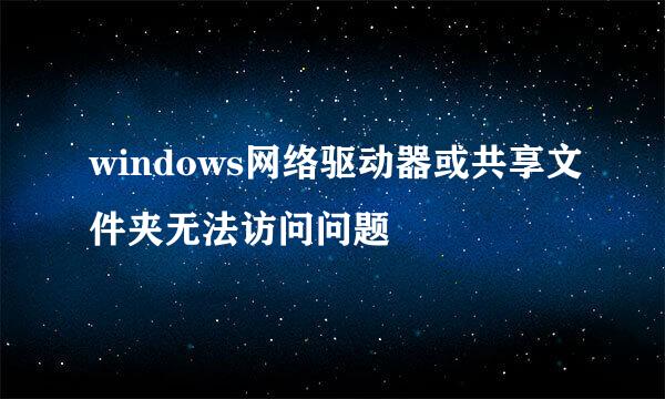 windows网络驱动器或共享文件夹无法访问问题