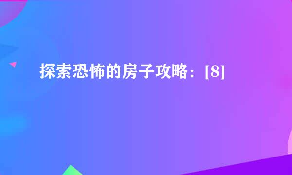 探索恐怖的房子攻略：[8]