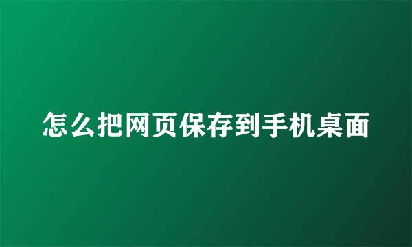 怎么把网页保存到手机桌面
