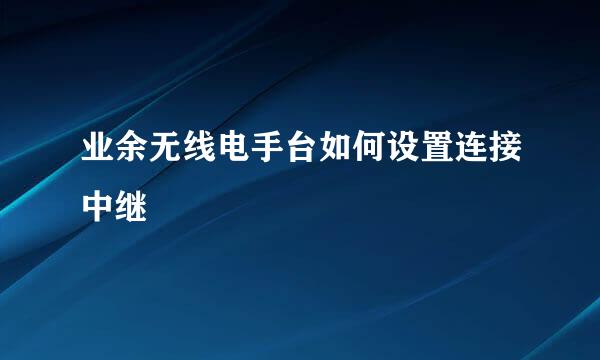 业余无线电手台如何设置连接中继