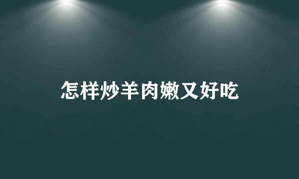 怎样炒羊肉嫩又好吃