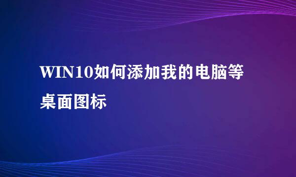 WIN10如何添加我的电脑等桌面图标