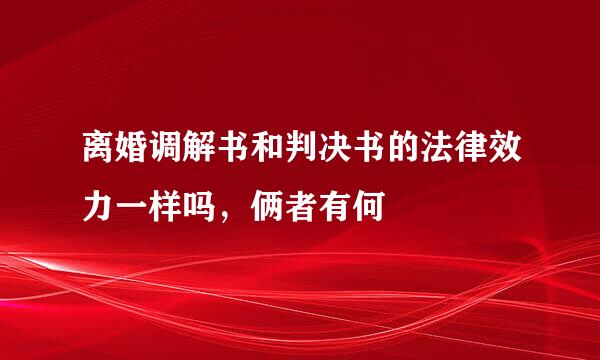 离婚调解书和判决书的法律效力一样吗，俩者有何