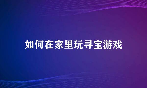 如何在家里玩寻宝游戏
