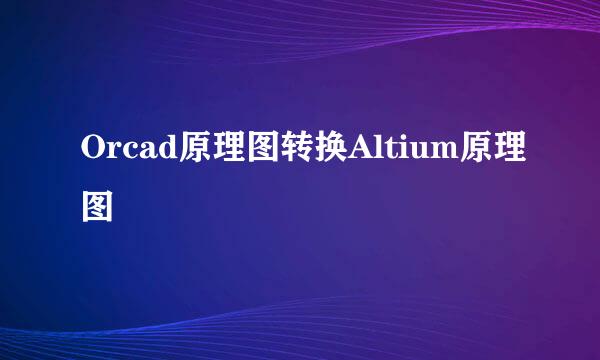 Orcad原理图转换Altium原理图